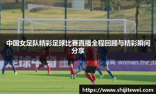 中国女足队精彩足球比赛直播全程回顾与精彩瞬间分享