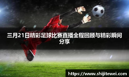 三月21日精彩足球比赛直播全程回顾与精彩瞬间分享