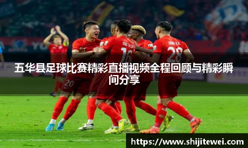 五华县足球比赛精彩直播视频全程回顾与精彩瞬间分享