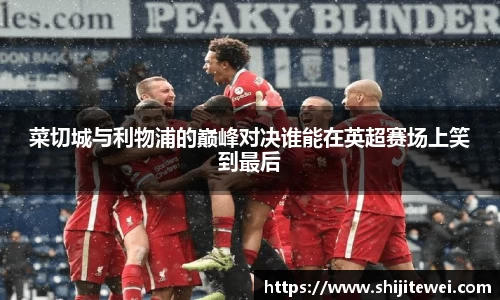菜切城与利物浦的巅峰对决谁能在英超赛场上笑到最后