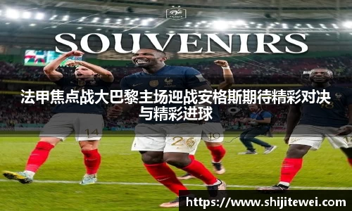 法甲焦点战大巴黎主场迎战安格斯期待精彩对决与精彩进球