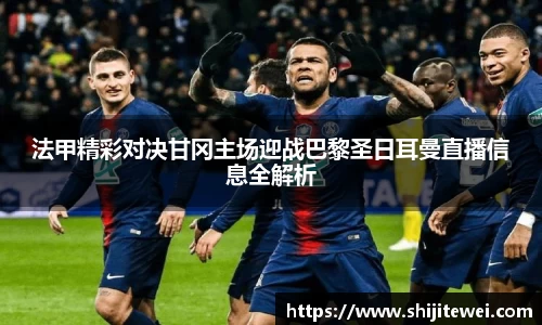 法甲精彩对决甘冈主场迎战巴黎圣日耳曼直播信息全解析