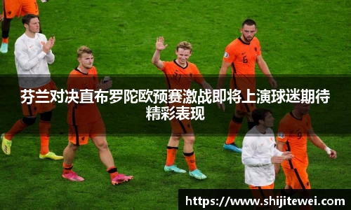 芬兰对决直布罗陀欧预赛激战即将上演球迷期待精彩表现